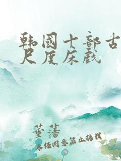 韩国十部古装大尺度床戏