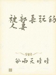 被部长玩的漂亮人妻