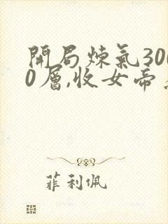 开局炼气3000层,收女帝为徒