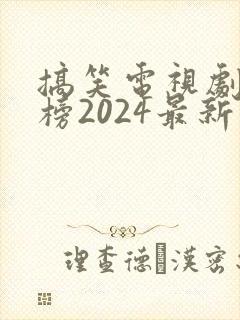 搞笑电视剧排行榜2024最新热播剧