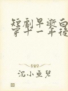 短剧早逝白月光穿十一年后