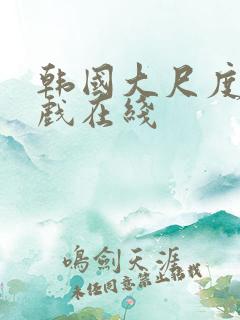 韩国大尺度激情戏在线