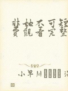 非她不可短剧免费观看完整版高清