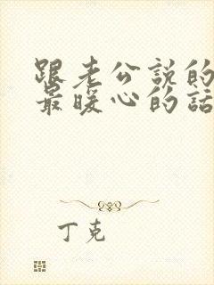 跟老公说的情话最暖心的话