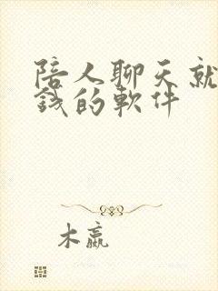 陪人聊天就能赚钱的软件