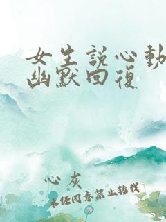 女生说心动了的幽默回复