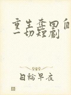 重生夺回自己的一切短剧