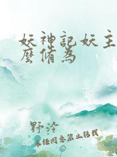 妖神记妖主是什么修为