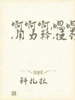 啊啊啊,嗯嗯嗯,用力干,使劲操