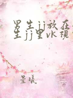 男生jj放在女生jj里vk视频