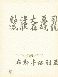 动漫大恶司未删减版在线观看