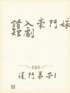 错入豪门嫁对郎短剧