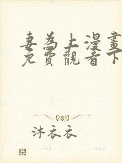 妻为上漫画全集免费观看下拉式