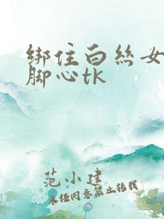 绑住白丝女生挠脚心tk