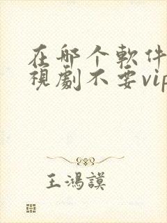 在哪个软件看电视剧不要vip