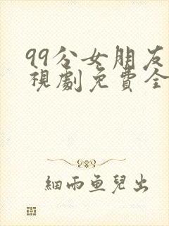 99分女朋友电视剧免费全集