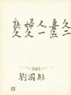 熟妇人妻久久久久久一区二区三区