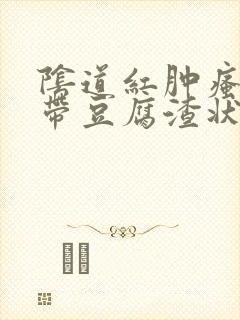 阴道红肿瘙痒白带豆腐渣状