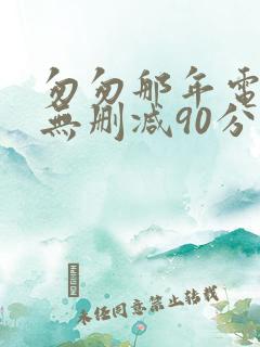 匆匆那年电视剧无删减90分钟