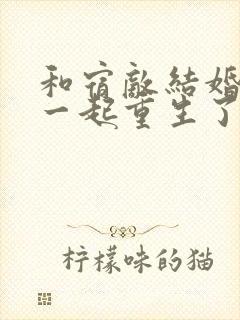 和宿敌结婚当天一起重生了cp