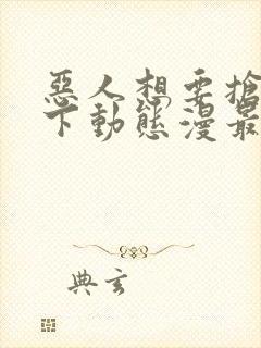 恶人想要抢救一下动态漫最新一集