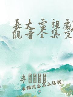 长大电视剧免费观看全集完整版