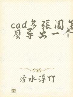 cad多张图怎么导出一个pdf
