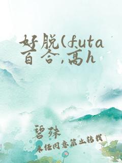好脱(futa百合,高h