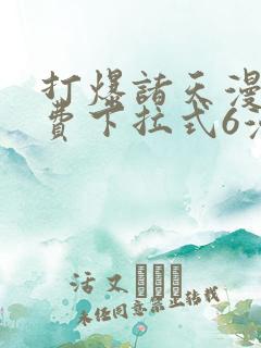 打爆诸天漫画免费下拉式6漫画