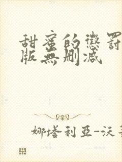 甜蜜的惩罚真人版无删减