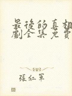 最后的真相电视剧全集免费观看完整版