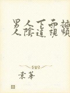 男人下面插进女人阴道视频