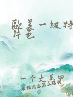 欧美一级特黄大片色