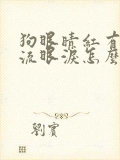 狗眼睛红有眼屎流眼泪怎么回事