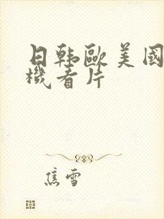 日韩欧美国产手机看片