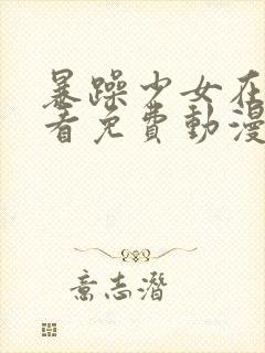 暴躁少女在线观看免费动漫