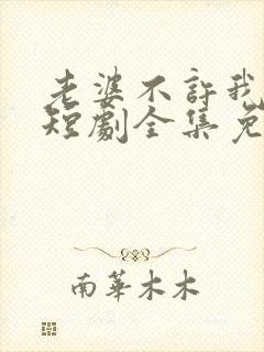 老婆不许我低调短剧全集免费观看