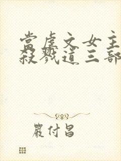 当虐文女主修了杀戮道三部关系