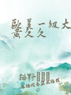 欧美一级大片特黄久久