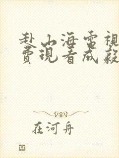 赴山海电视剧免费现看成毅版