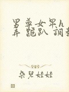 男尊女卑h 玩弄 跪趴 调教高h1v2