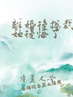 离婚后总裁老婆她后悔了