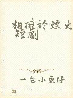 相拥于烟火尽头 短剧