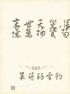 末世天灾,囤满亿万物资苟住