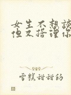 女生不想谈恋爱但又搭理你