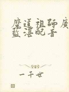 魔道祖师广播剧蓝湛配音