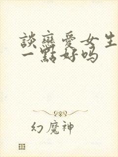 谈恋爱女生主动一点好吗