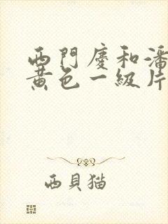 西门庆和潘金莲黄色一级片