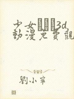 少女たちよ3d动漫免费观看