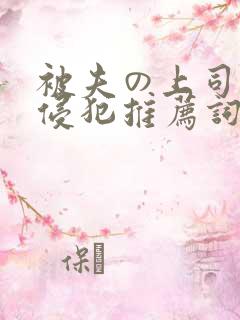 被夫の上司持久侵犯推荐词